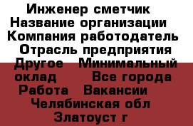 Инженер-сметчик › Название организации ­ Компания-работодатель › Отрасль предприятия ­ Другое › Минимальный оклад ­ 1 - Все города Работа » Вакансии   . Челябинская обл.,Златоуст г.